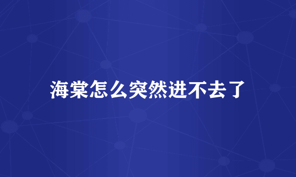 海棠怎么突然进不去了