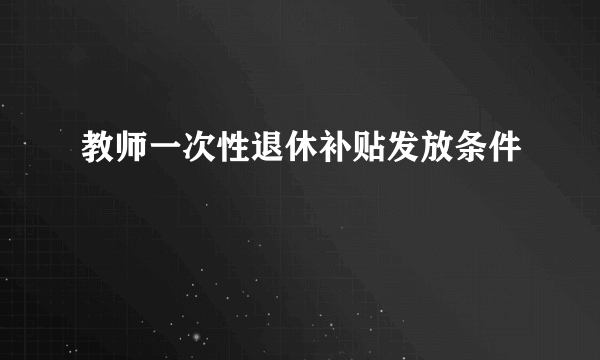 教师一次性退休补贴发放条件