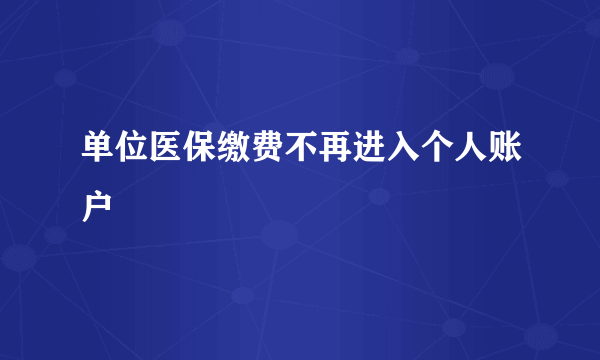 单位医保缴费不再进入个人账户