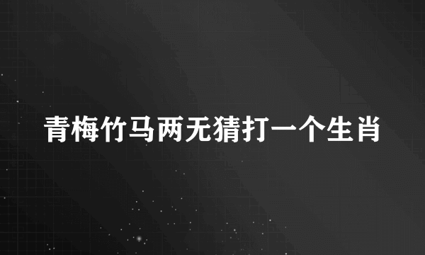 青梅竹马两无猜打一个生肖