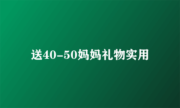 送40-50妈妈礼物实用