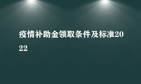 疫情补助金领取条件及标准2022