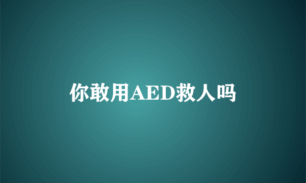 你敢用AED救人吗