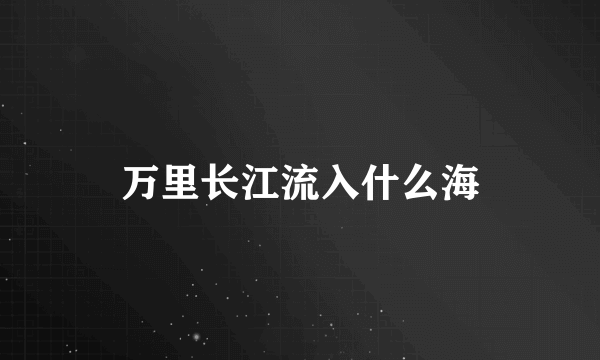 万里长江流入什么海