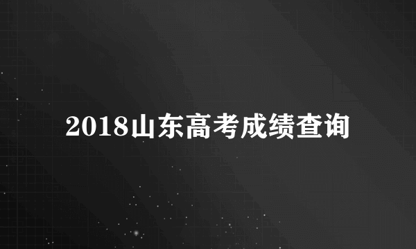 2018山东高考成绩查询