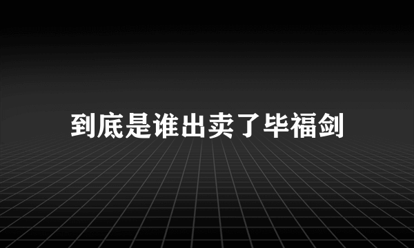 到底是谁出卖了毕福剑