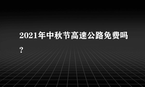 2021年中秋节高速公路免费吗?