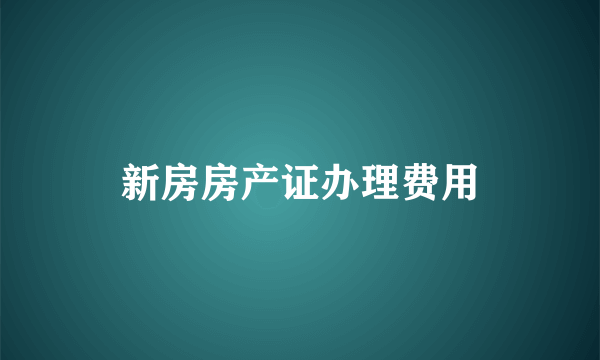 新房房产证办理费用