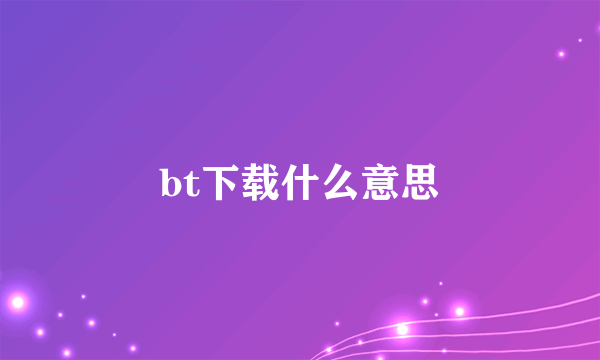 bt下载什么意思