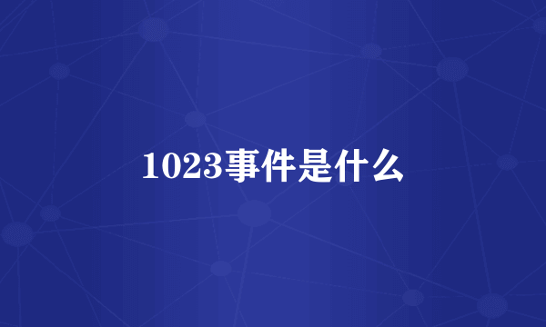 1023事件是什么