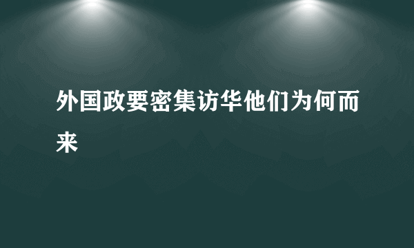 外国政要密集访华他们为何而来