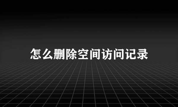 怎么删除空间访问记录