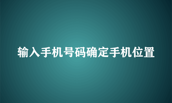 输入手机号码确定手机位置