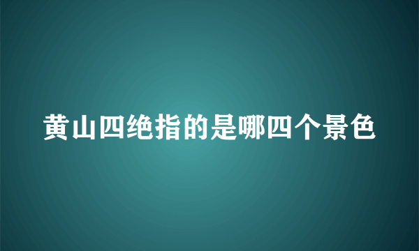 黄山四绝指的是哪四个景色