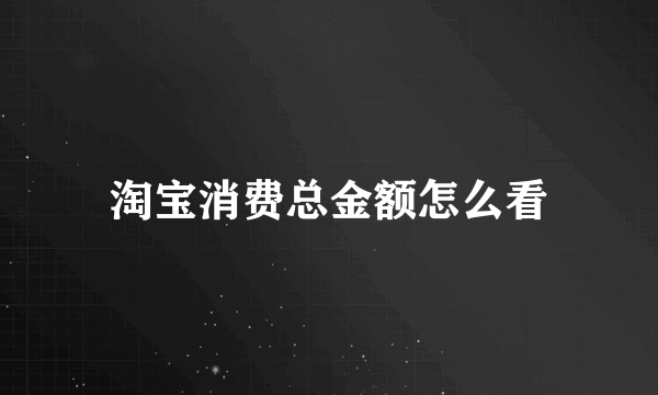 淘宝消费总金额怎么看