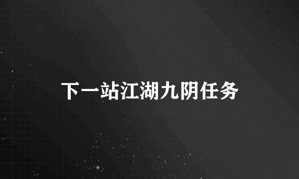 下一站江湖九阴任务