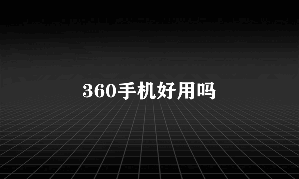 360手机好用吗