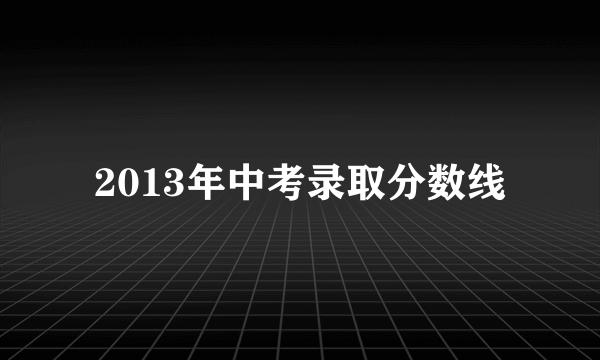 2013年中考录取分数线