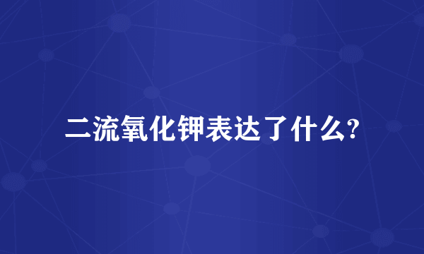 二流氧化钾表达了什么?