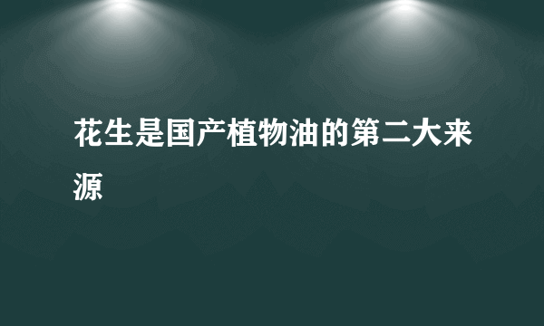 花生是国产植物油的第二大来源