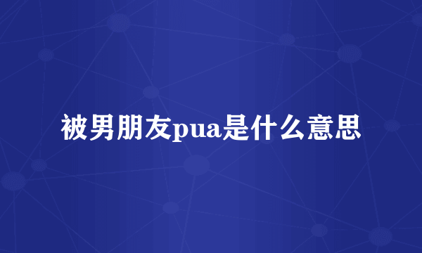 被男朋友pua是什么意思