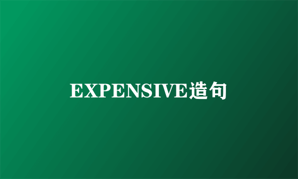 EXPENSIVE造句