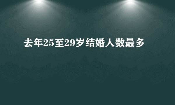 去年25至29岁结婚人数最多