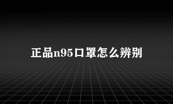 正品n95口罩怎么辨别