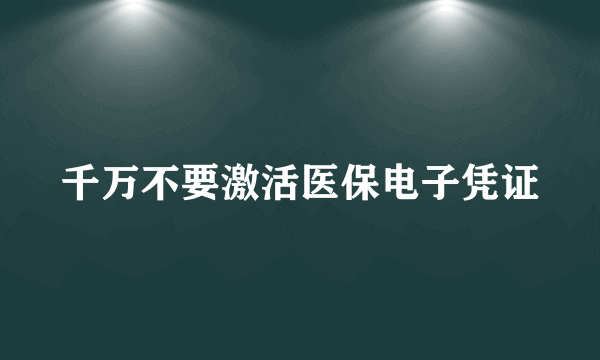 千万不要激活医保电子凭证