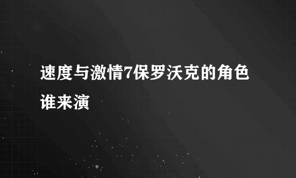 速度与激情7保罗沃克的角色谁来演