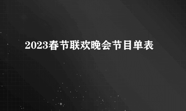 2023春节联欢晚会节目单表