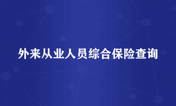 外来从业人员综合保险查询