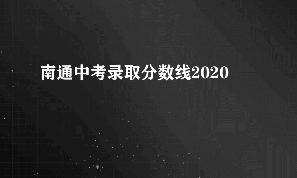 南通中考录取分数线2020