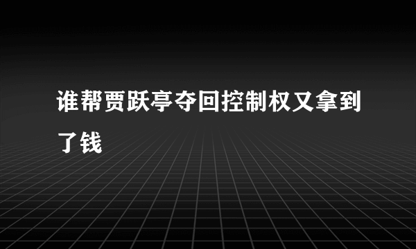 谁帮贾跃亭夺回控制权又拿到了钱