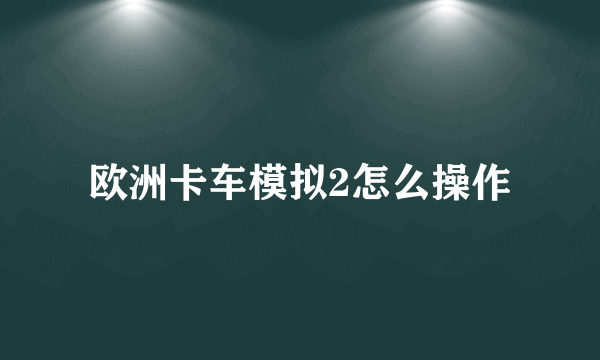 欧洲卡车模拟2怎么操作