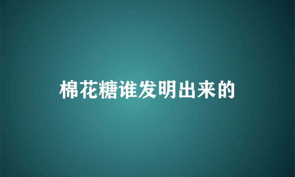 棉花糖谁发明出来的