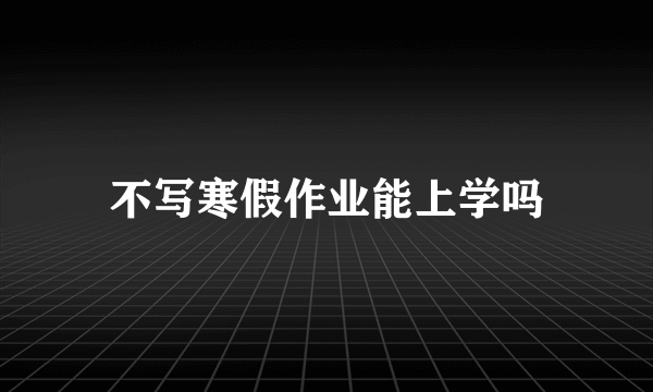 不写寒假作业能上学吗