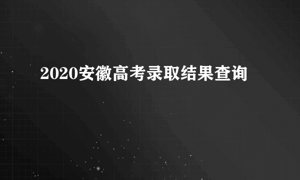 2020安徽高考录取结果查询