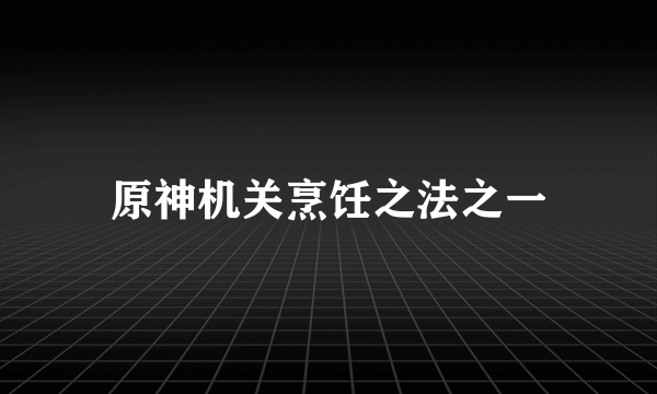 原神机关烹饪之法之一