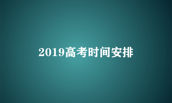 2019高考时间安排