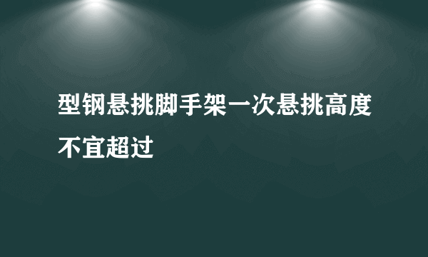 型钢悬挑脚手架一次悬挑高度不宜超过