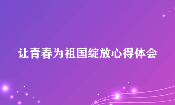 让青春为祖国绽放心得体会