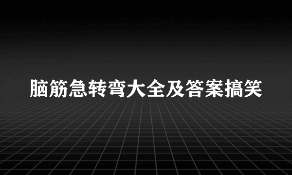 脑筋急转弯大全及答案搞笑