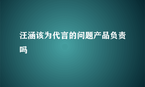 汪涵该为代言的问题产品负责吗