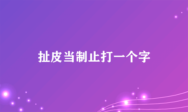 扯皮当制止打一个字