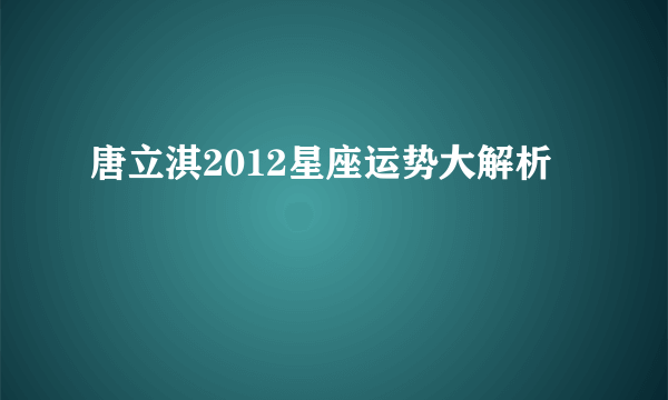 唐立淇2012星座运势大解析