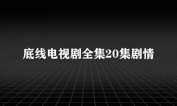 底线电视剧全集20集剧情