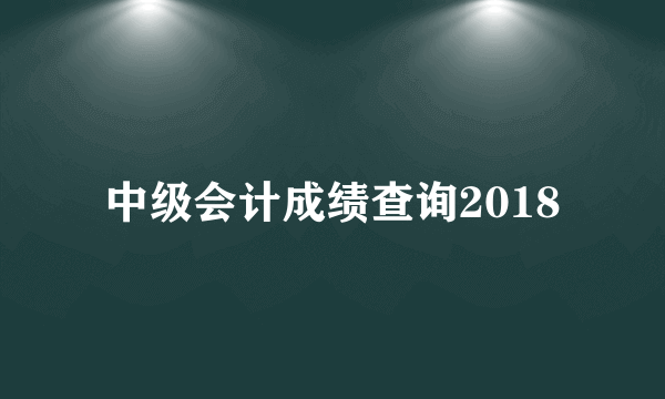 中级会计成绩查询2018