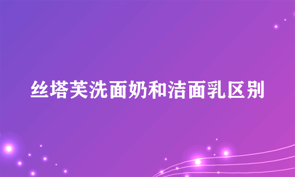 丝塔芙洗面奶和洁面乳区别