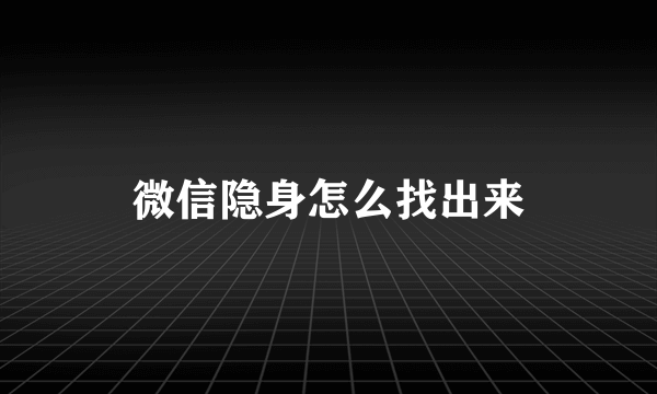 微信隐身怎么找出来